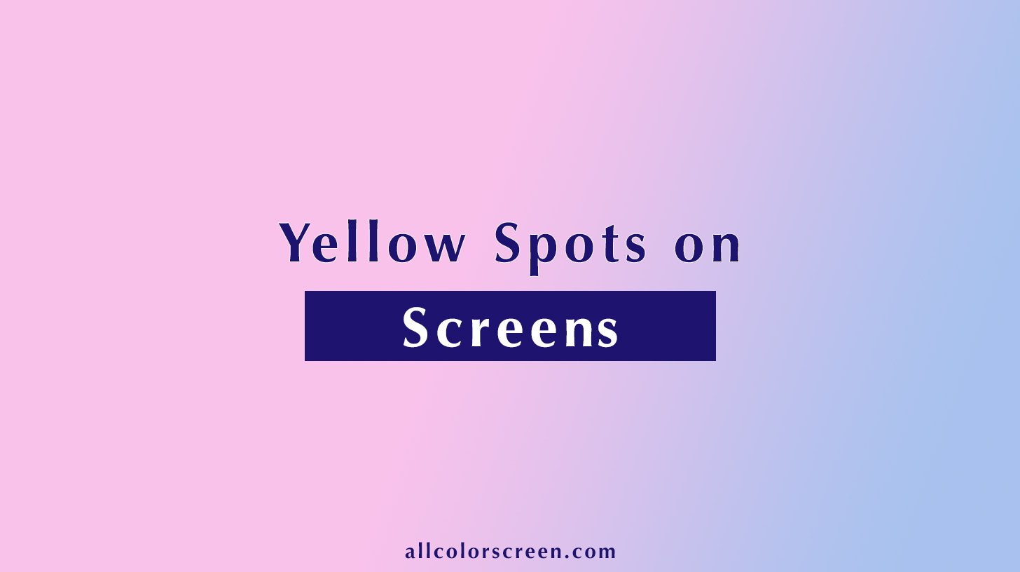 Yellow Spots on Screens